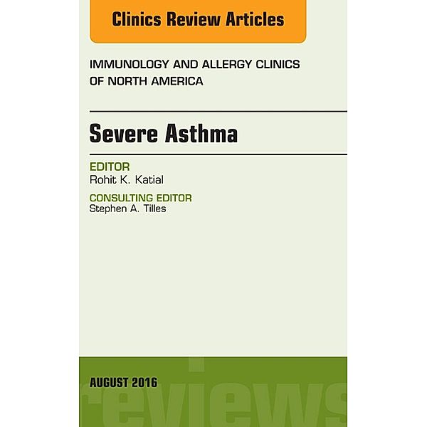 Severe Asthma, An Issue of Immunology and Allergy Clinics of North America, Rohit K. Katial