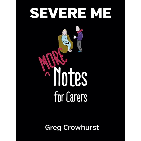 Severe ME: More Notes For Carers, Greg Crowhurst