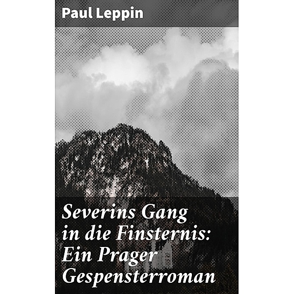 Severins Gang in die Finsternis: Ein Prager Gespensterroman, Paul Leppin