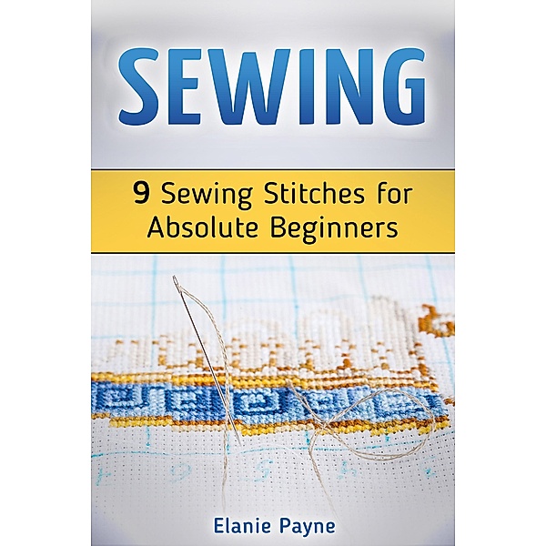 Sewing: 9 Sewing Stitches for Absolute Beginners, Elanie Payne