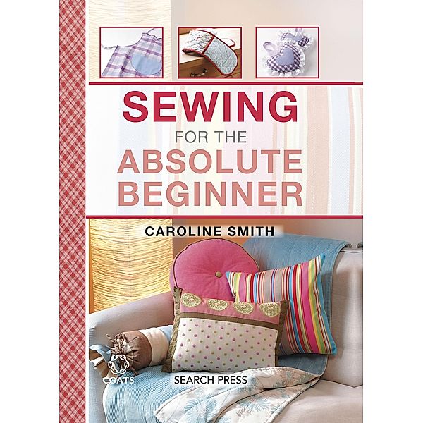 Sewing for the Absolute Beginner / Absolute Beginner Craft, Caroline Smith
