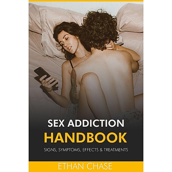 Sex Addiction Handbook: Signs, Symptoms, Effects & Treatments, Ethan Chase