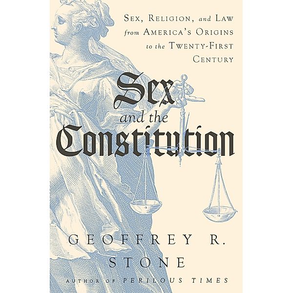 Sex and the Constitution: Sex, Religion, and Law from America's Origins to the Twenty-First Century, Geoffrey R. Stone