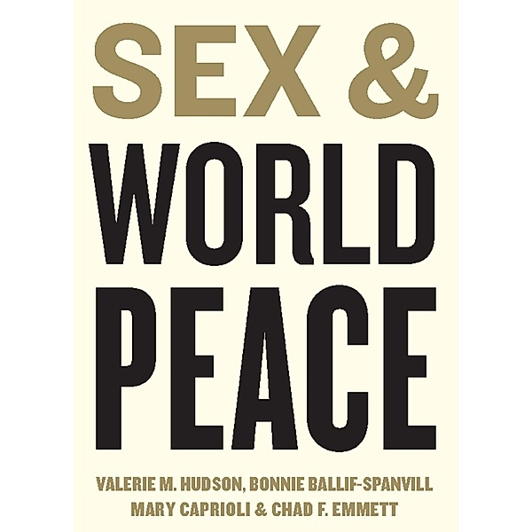 Sex and World Peace / Columbia University Press, Valerie Hudson, Bonnie Ballif-Spanvill, Mary Caprioli, Chad Emmett
