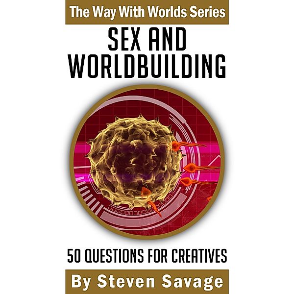 Sex And Worldbuilding: 50 Questions For Creatives (Way With Worlds, #3) / Way With Worlds, Steven Savage
