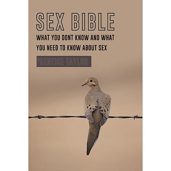 Sex Bible What You Dont Know and What You Need to Know about Sex, Prentice Taylor