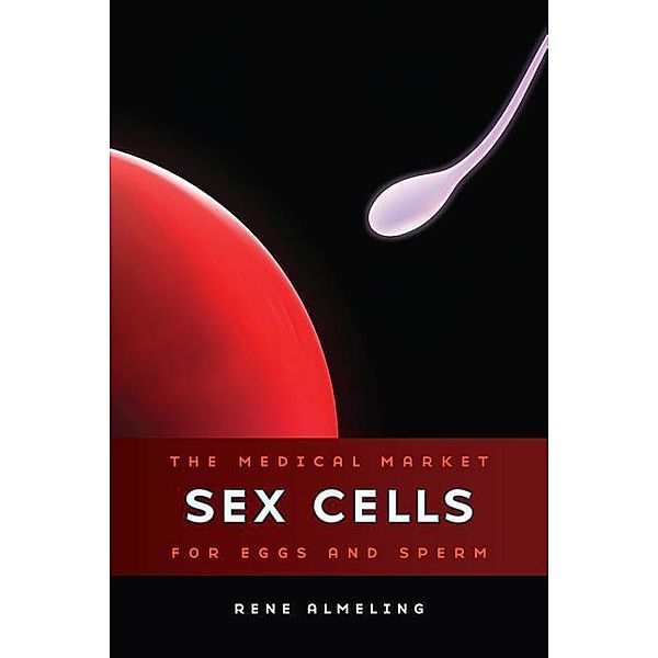 Sex Cells: The Medical Market for Eggs and Sperm, Rene Almeling