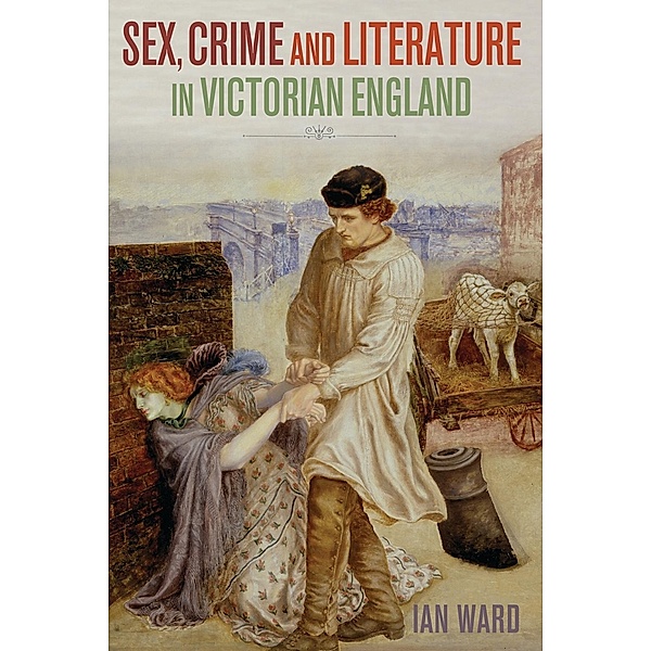 Sex, Crime and Literature in Victorian England, Ian Ward