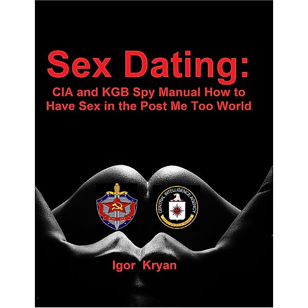 Sex Dating: Cia and Kgb Spy Manual How to Have Sex In the Post Me Too World, Igor Kryan