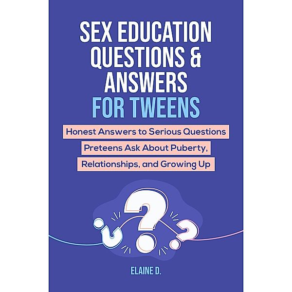 Sex Education & Answers For Tweens: Honest Answers to Serious Questions Preteens Ask About Puberty, Relationships, and Growing Up, Elaine D.