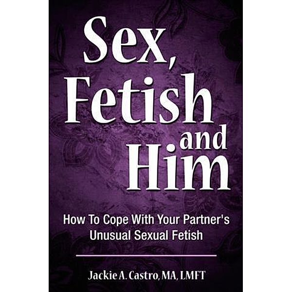 Sex, Fetish and Him, MA, LMFT Jackie A. Castro