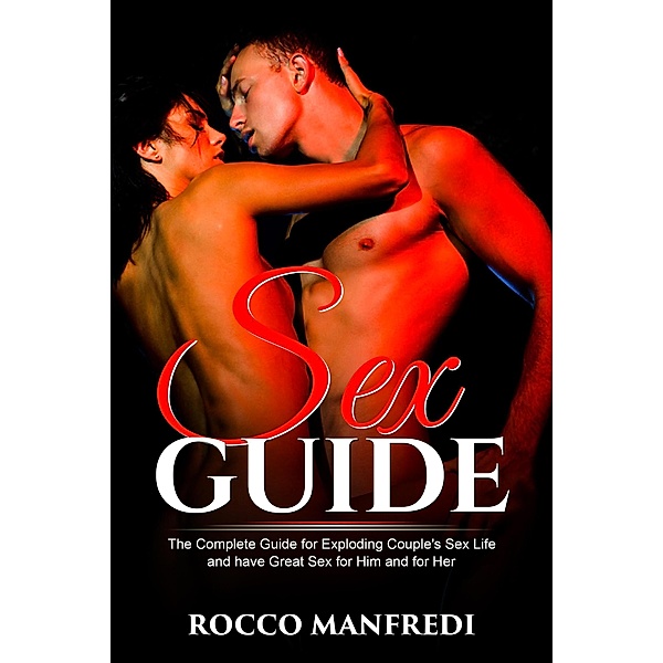 Sex Guide: The Complete Guide for Exploding Couple's Sex Life and Have Great Sex for Him and for Her, Rocco Manfredi