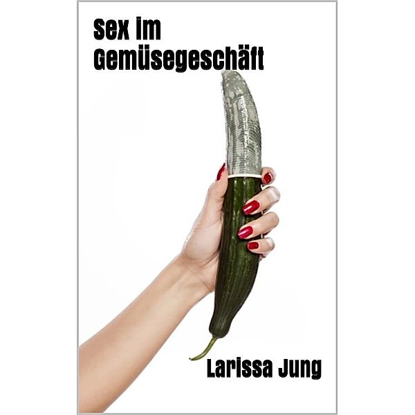 Sex im Gemüsegeschäft, Larissa Jung