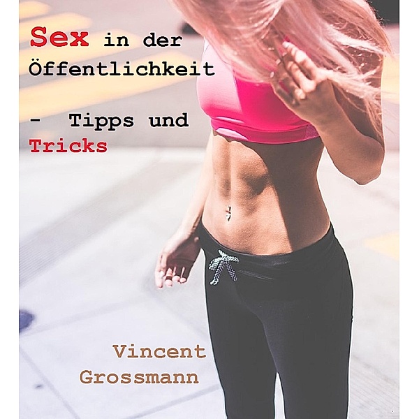Sex in der Öffentlichkeit - Tipps und Tricks, Vincent Grossmann