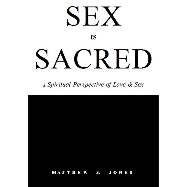 Sex is Sacred: A Spiritual Perspective of Love & Sex, Matthew S. Jones