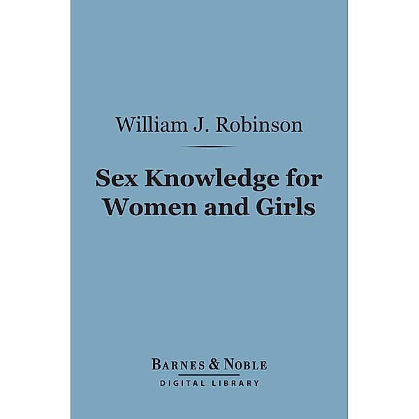 Sex Knowledge for Women and Girls (Barnes & Noble Digital Library) / Barnes & Noble, William J. Robinson