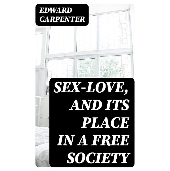 Sex-Love, and Its Place in a Free Society, Edward Carpenter