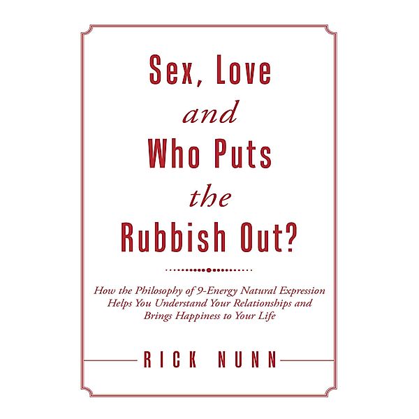 Sex, Love and Who Puts the Rubbish Out?: How the Philosophy of 9 - Energy Natural Expression Helps You Understand Your Relationships and Brings Happiness to Your Life, Rick Nunn