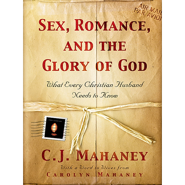 Sex, Romance, and the Glory of God, C. J. Mahaney