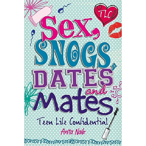 Sex, Snogs, Dates and Mates / Teen Life Confidential, Anita Naik