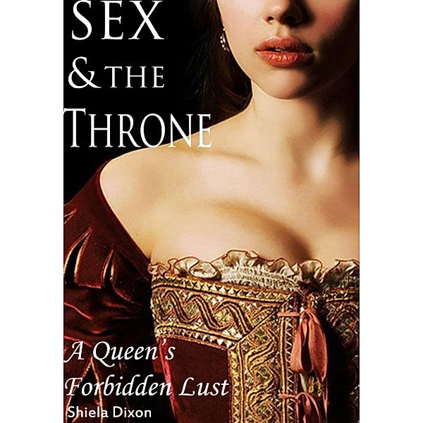 Sex & The Throne: A Queen's Forbidden Lust, Shiela Dixon