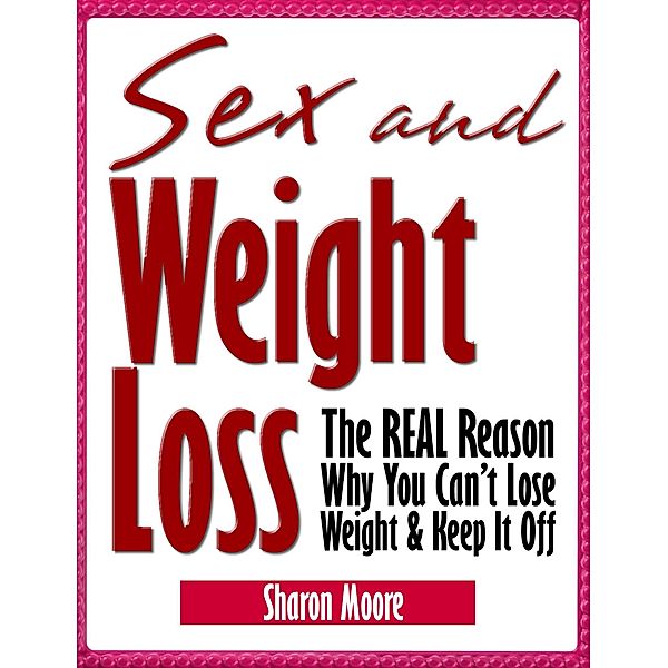 Sex & Weight Loss: The REAL Reason Why You Can't Lose Weight & Keep It Off (60 Second System Fitness & Exercise Lifestyle Guides, #5) / 60 Second System Fitness & Exercise Lifestyle Guides, Sharon Moore