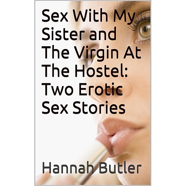 Sex With My Sister and The Virgin At The Hostel: Two Erotic Sex Stories, Hannah Butler