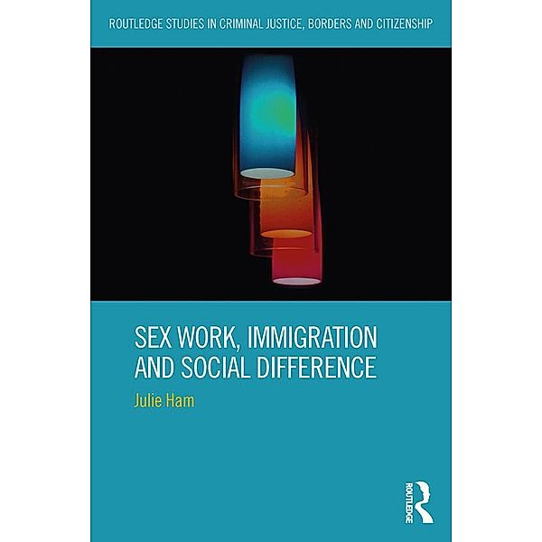 Sex Work, Immigration and Social Difference / Routledge Studies in Criminal Justice, Borders and Citizenship, Julie Ham