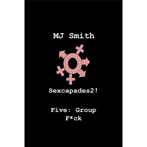 Sexcapades 2! Five: Group F*ck (Sexcapades2!, #5) / Sexcapades2!, Mj Smith