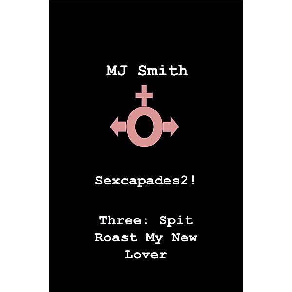Sexcapades 2! Three: Spit Roast My New Lover (Sexcapades2!, #3) / Sexcapades2!, Mj Smith