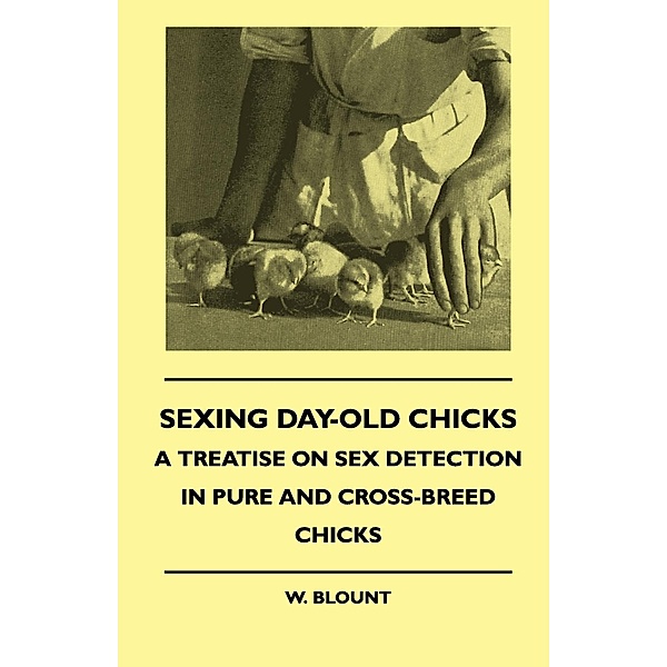 Sexing Day-Old Chicks - A Treatise on Sex Detection in Pure and Cross-Breed Chicks, W. Blount