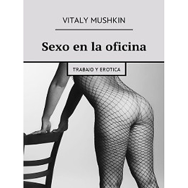 Sexo en la oficina. Trabajo y erotica, Vitaly Mushkin