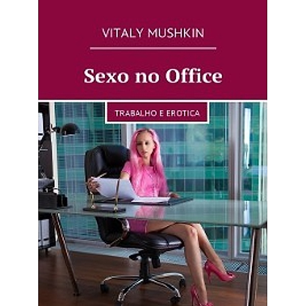 Sexo no Office. Trabalho e erotica, Vitaly Mushkin