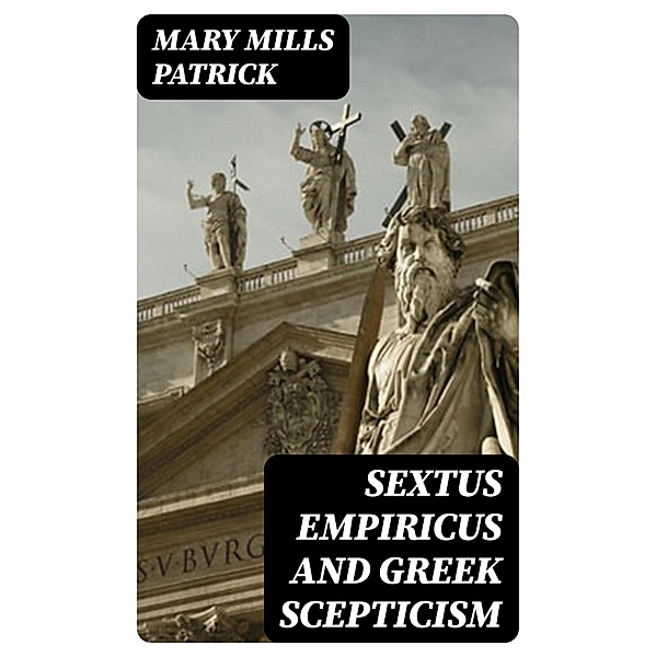 Sextus Empiricus and Greek Scepticism, Mary Mills Patrick