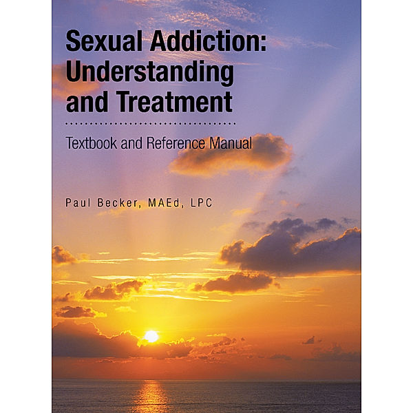 Sexual Addiction: Understanding and Treatment, Paul Becker MAEd LPC