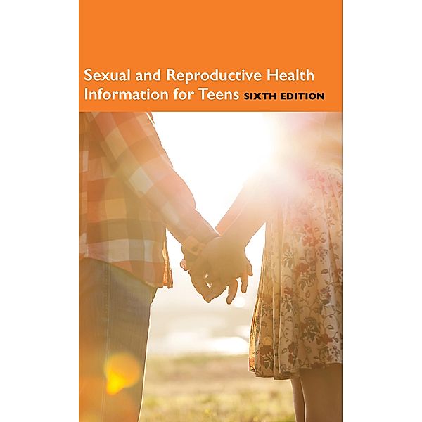 Sexual and Reproductive Health Information for Teens, 6th Ed.