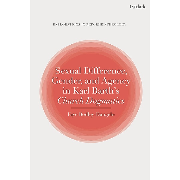 Sexual Difference, Gender, and Agency in Karl Barth's Church Dogmatics, Faye Bodley-Dangelo