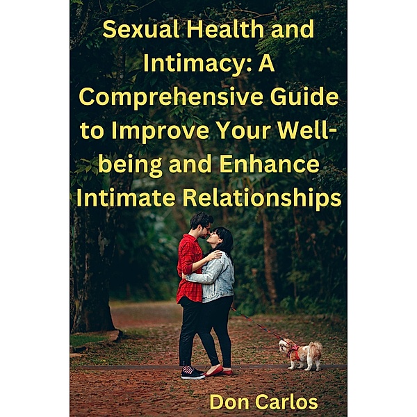 Sexual Health and Intimacy: A Comprehensive Guide to Improve Your Well-being and Enhance Intimate Relationships, Don Carlos