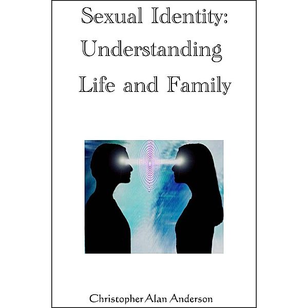 Sexual Identity--Understanding Life and Family, Christopher Alan Anderson