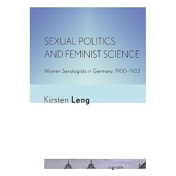 Sexual Politics and Feminist Science / Signale: Modern German Letters, Cultures, and Thought, Kirsten Leng