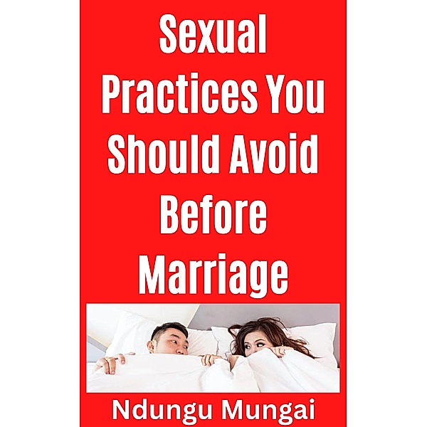 Sexual Practices You Should Avoid Before Marriage, Ndungu Mungai
