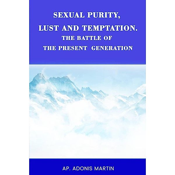 Sexual Purity, Lust and Temptation, the Battle of the Present Generation, Ap. Adonis Martin