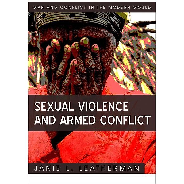 Sexual Violence and Armed Conflict / War and Conflict in the Modern World, Janie L. Leatherman