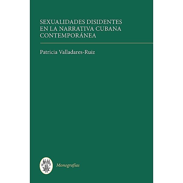 Sexualidades disidentes en la narrativa cubana      contemporánea / Monografías A Bd.305, Patricia Valladares-Ruiz