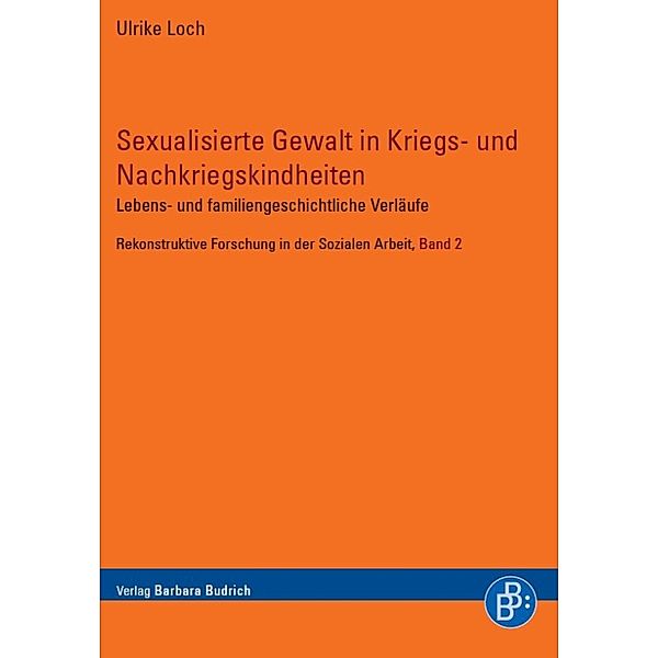 Sexualisierte Gewalt in Kriegs- und Nachkriegskindheiten / Rekonstruktive Forschung in der Sozialen Arbeit Bd.2, Ulrike Loch