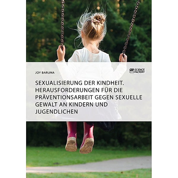 Sexualisierung der Kindheit. Herausforderungen für die Präventionsarbeit gegen sexuelle Gewalt an Kindern und Jugendlichen, Joy Baruna