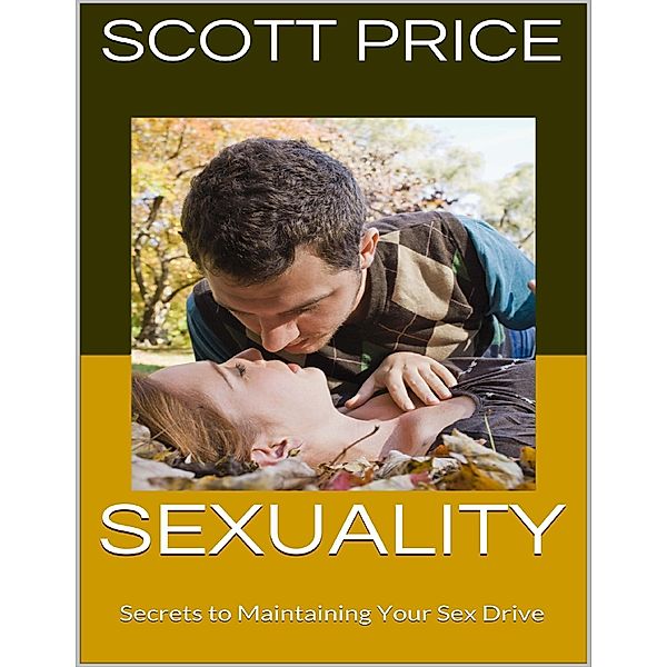 Sexuality: Secrets to Maintaining Your Sex Drive, Scott Price