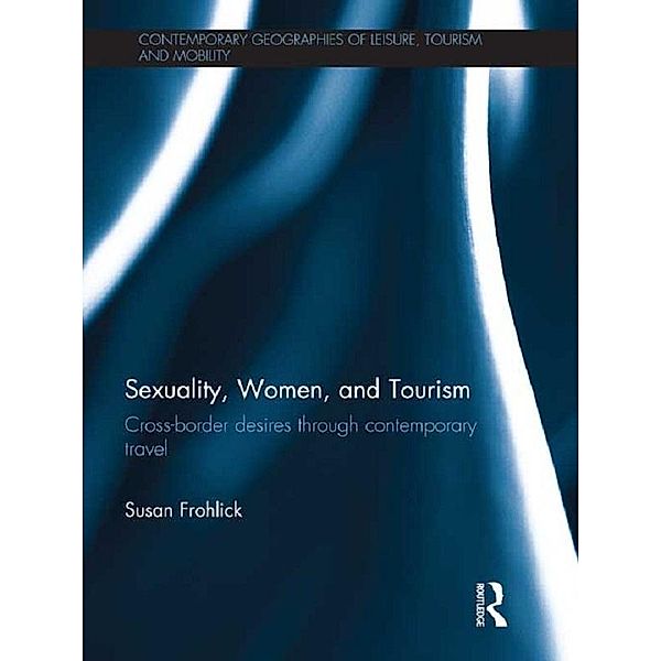 Sexuality, Women, and Tourism / Contemporary Geographies of Leisure, Tourism and Mobility, Susan Frohlick