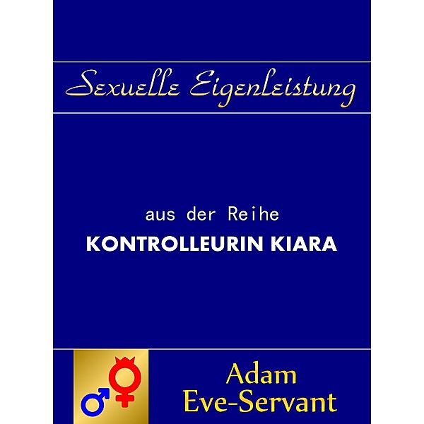 Sexuelle Eigenleistung / Kontrolleurin Kiara Bd.1, Adam Eve-Servant