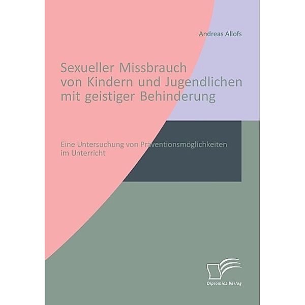 Sexueller Missbrauch von Kindern und Jugendlichen mit geistiger Behinderung: Eine Untersuchung von Präventionsmöglichkei, Andreas Allofs